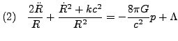 $\displaystyle (2)     \dfrac{2\ddot{R}}{R} +\dfrac{\dot{R}^2+kc^2}{R^2} = - \dfrac{8\pi G}{c^2} p + \Lambda$