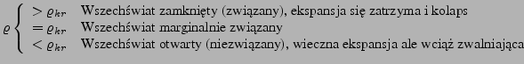 $\displaystyle \varrho \left\{ \begin{array}{ll}
>\varrho_{kr} & \textrm{Wszech...
...niezwizany), wieczna ekspansja ale wci zwalniajca}\\
\end{array} \right.
$
